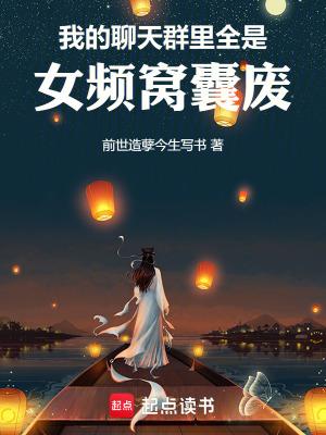 我的聊天群里全是女频窝囊废免费阅读 我的聊天群里全是女频窝囊废免费阅读